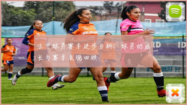 法甲球员赛季进步分析：球员的成长与赛季表现回顾