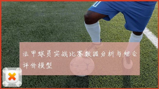 法甲球员实战比赛数据分析与综合评价模型