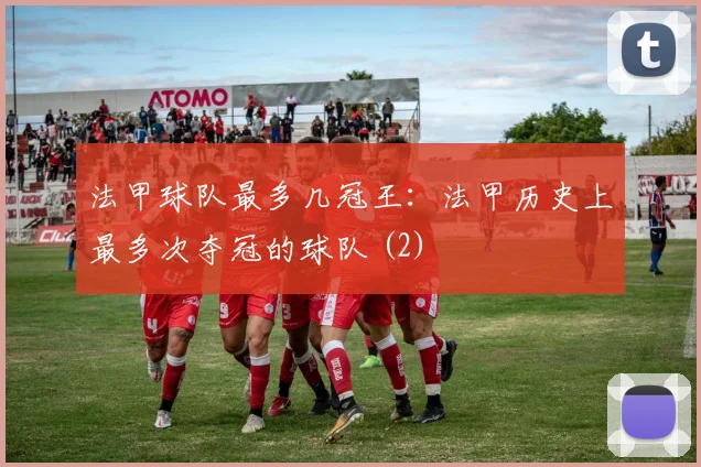 法甲球队最多几冠王：法甲历史上最多次夺冠的球队 (2)