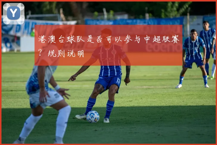 港澳台球队是否可以参与中超联赛？规则说明
