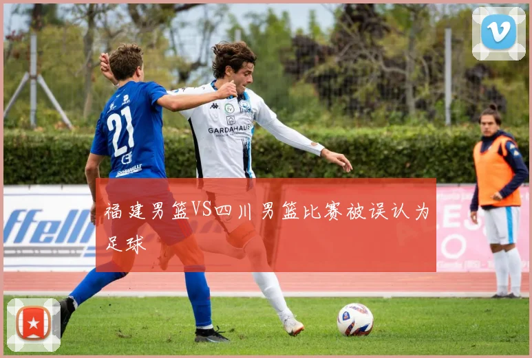 福建男篮VS四川男篮比赛被误认为足球