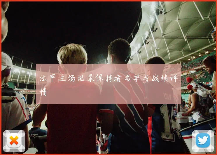 法甲主场记录保持者名单与战绩详情