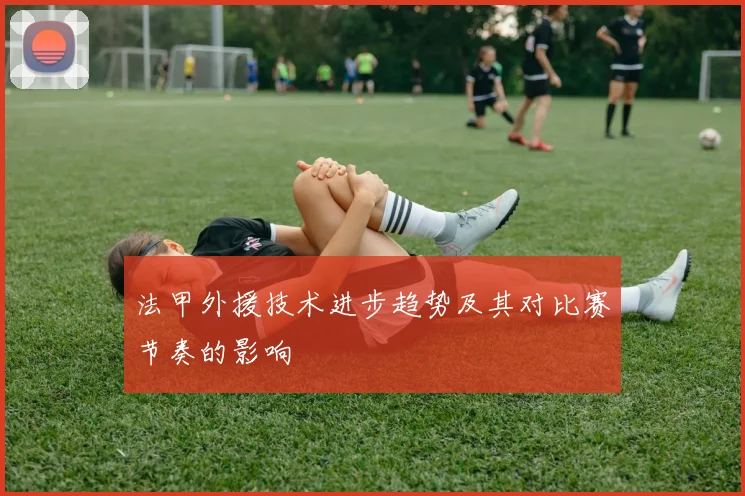 法甲外援技术进步趋势及其对比赛节奏的影响