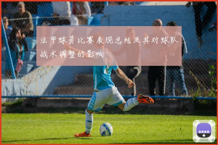 法甲球员比赛表现总结及其对球队战术调整的影响