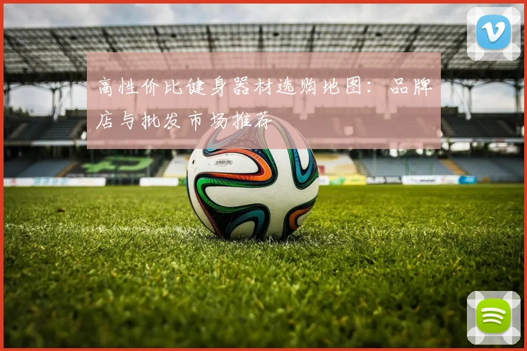 高性价比健身器材选购地图：品牌店与批发市场推荐