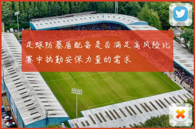 足球防暴盾配备是否满足高风险比赛中执勤安保力量的需求