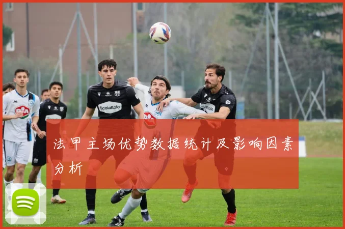 法甲主场优势数据统计及影响因素分析