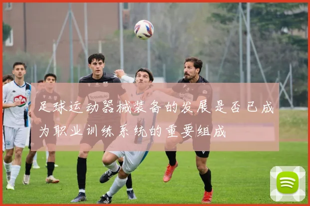 足球运动器械装备的发展是否已成为职业训练系统的重要组成