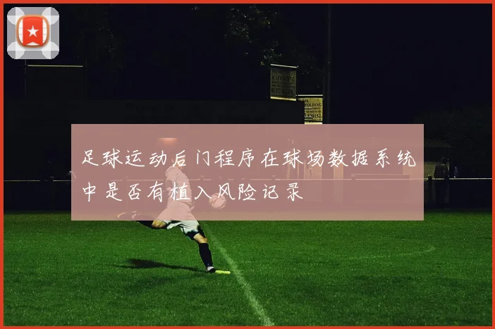 足球运动后门程序在球场数据系统中是否有植入风险记录