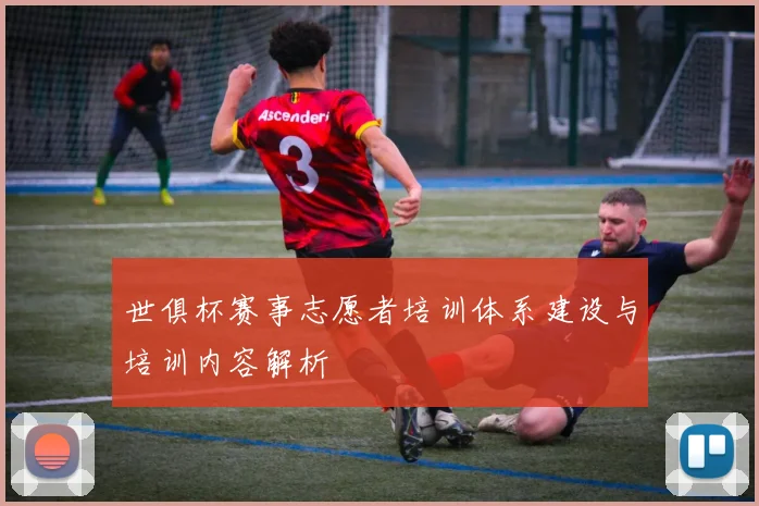 世俱杯赛事志愿者培训体系建设与培训内容解析