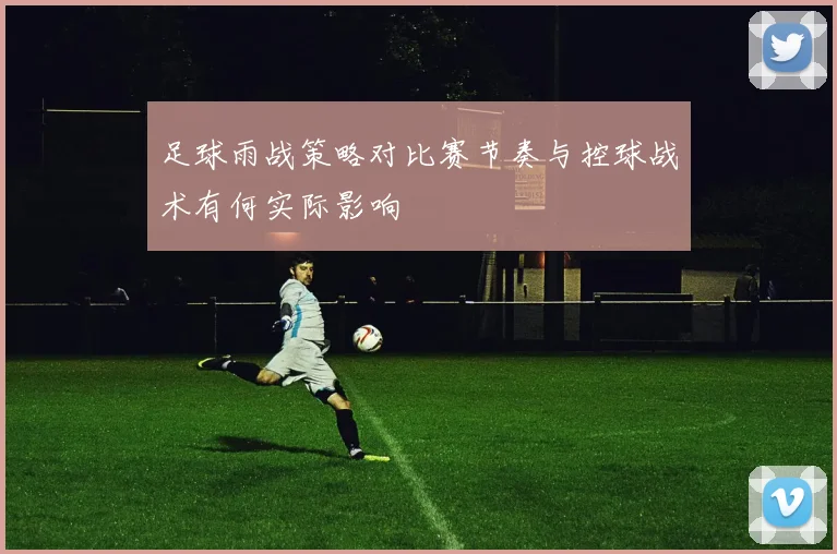 足球雨战策略对比赛节奏与控球战术有何实际影响