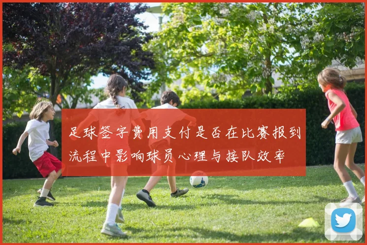 足球签字费用支付是否在比赛报到流程中影响球员心理与接队效率